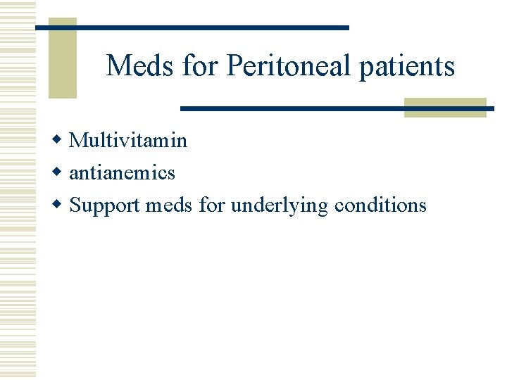 Meds for Peritoneal patients w Multivitamin w antianemics w Support meds for underlying conditions