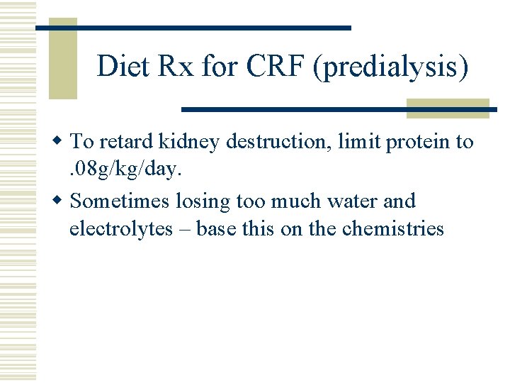 Diet Rx for CRF (predialysis) w To retard kidney destruction, limit protein to. 08