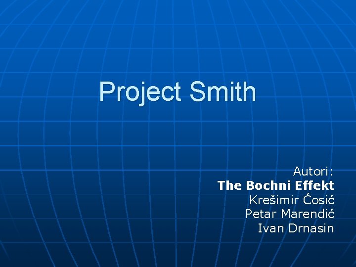 Project Smith Autori: The Bochni Effekt Krešimir Ćosić Petar Marendić Ivan Drnasin 