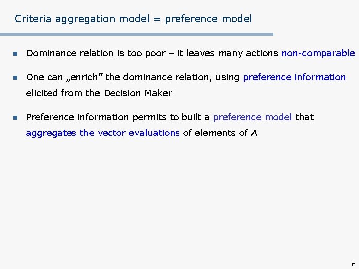 Criteria aggregation model = preference model n Dominance relation is too poor – it