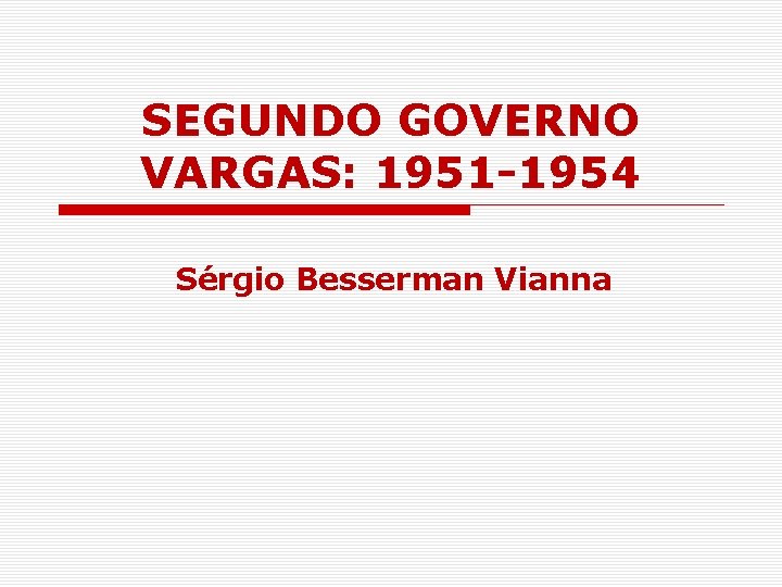 SEGUNDO GOVERNO VARGAS: 1951 -1954 Sérgio Besserman Vianna 