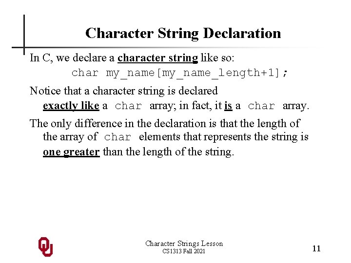 Character String Declaration In C, we declare a character string like so: char my_name[my_name_length+1];