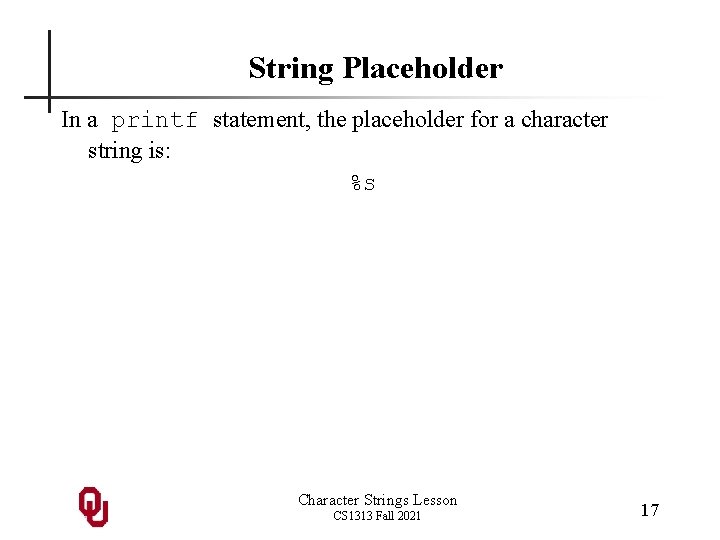 String Placeholder In a printf statement, the placeholder for a character string is: %s