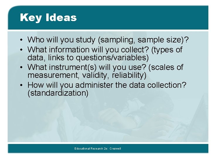 Key Ideas • Who will you study (sampling, sample size)? • What information will