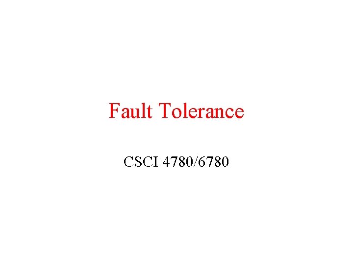 Fault Tolerance CSCI 4780/6780 Fault Tolerance CSCI 4780/6780