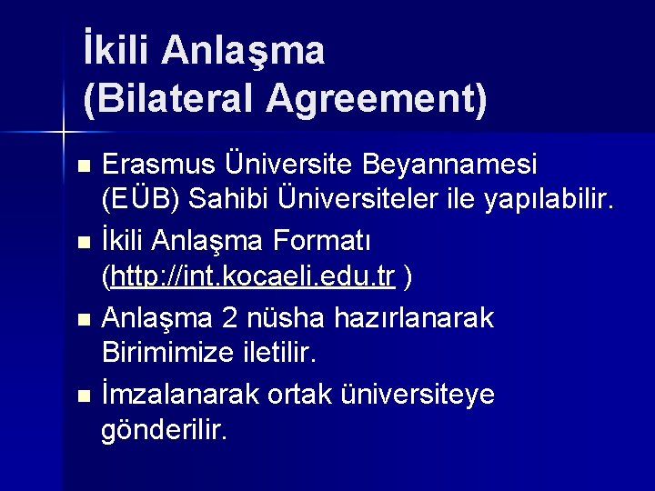 İkili Anlaşma (Bilateral Agreement) Erasmus Üniversite Beyannamesi (EÜB) Sahibi Üniversiteler ile yapılabilir. n İkili