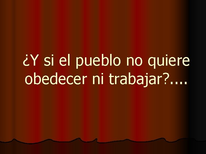 ¿Y si el pueblo no quiere obedecer ni trabajar? . . 