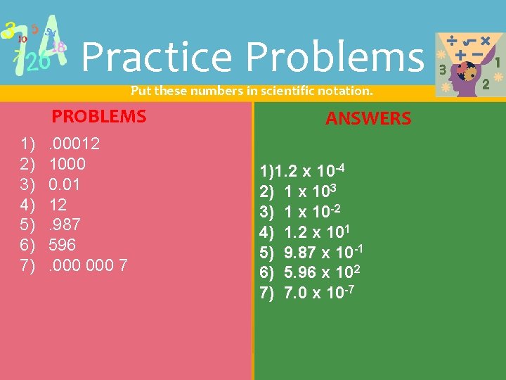 Practice Problems Put these numbers in scientific notation. PROBLEMS 1) 2) 3) 4) 5)