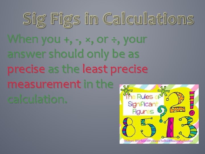 Sig Figs in Calculations When you +, -, ×, or ÷, your answer should