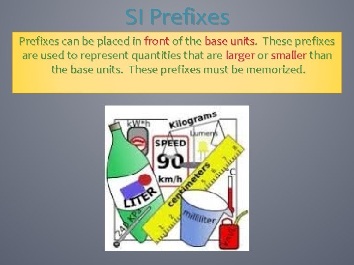 SI Prefixes can be placed in front of the base units. These prefixes are