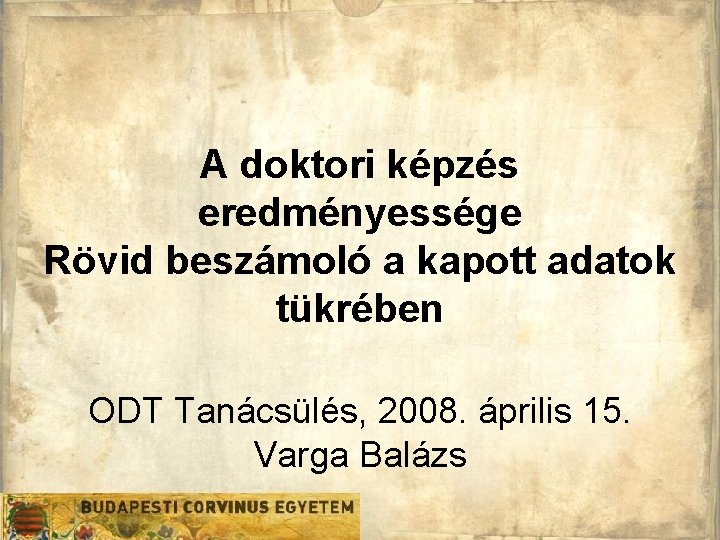 A doktori képzés eredményessége Rövid beszámoló a kapott adatok tükrében ODT Tanácsülés, 2008. április