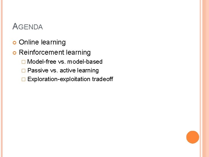 AGENDA Online learning Reinforcement learning � Model-free vs. model-based � Passive vs. active learning