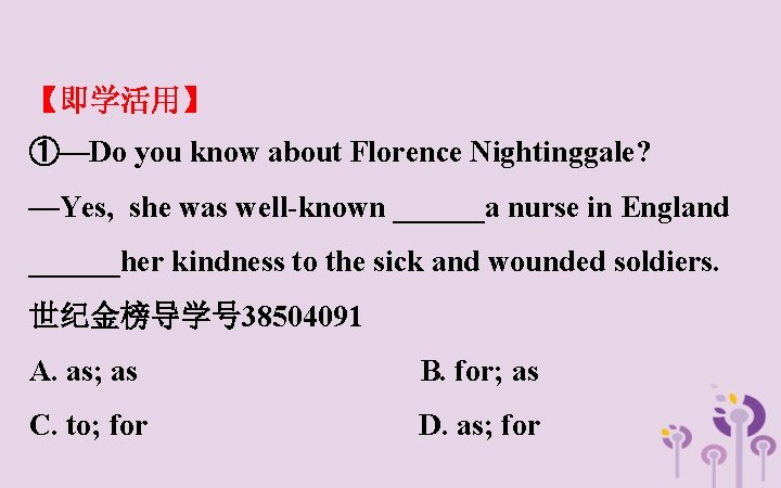 【即学活用】 ①—Do you know about Florence Nightinggale? —Yes, she was well-known ______a nurse in