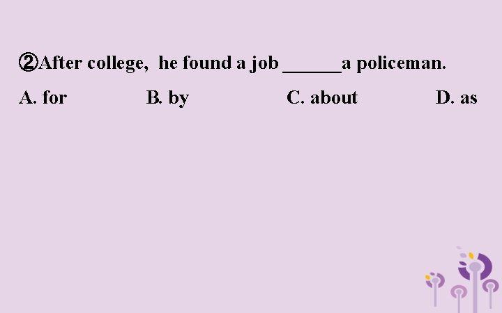 ②After college, he found a job ______a policeman. A. for B. by C. about