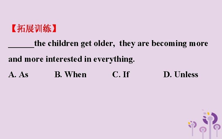 【拓展训练】 ______the children get older, they are becoming more and more interested in everything.