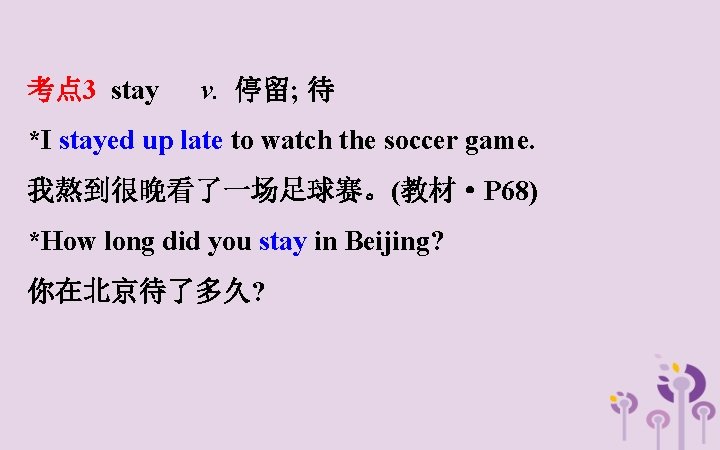 考点 3 stay v. 停留; 待 *I stayed up late to watch the soccer