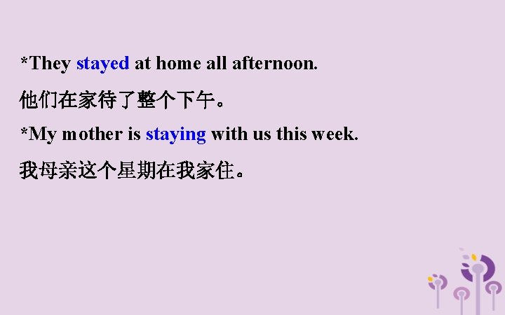 *They stayed at home all afternoon. 他们在家待了整个下午。 *My mother is staying with us this