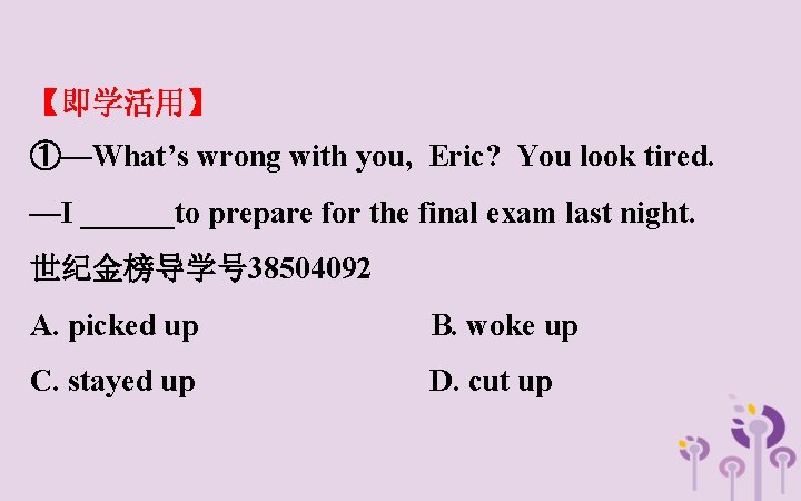 【即学活用】 ①—What’s wrong with you, Eric? You look tired. —I ______to prepare for the