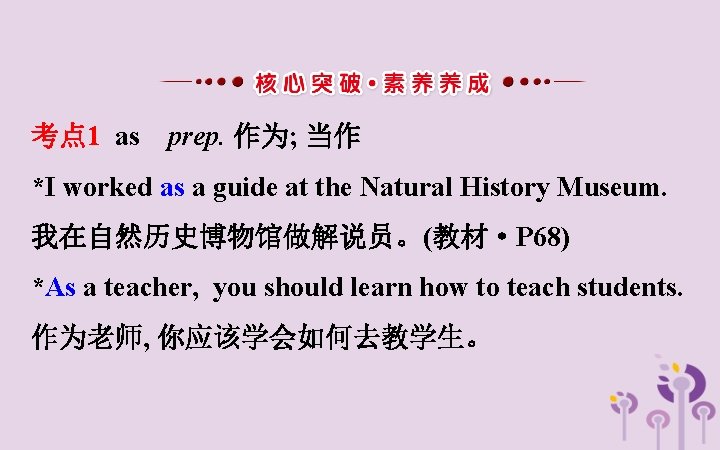 考点 1 as prep. 作为; 当作 *I worked as a guide at the Natural