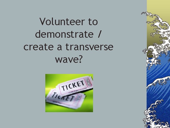 Volunteer to demonstrate / create a transverse wave? 