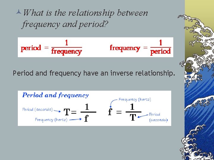 ©What is the relationship between frequency and period? Period and frequency have an inverse