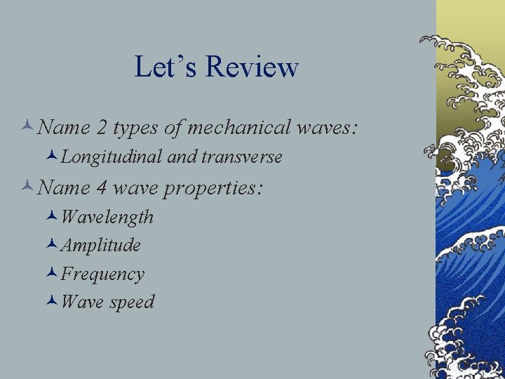 Let’s Review ©Name 2 types of mechanical waves: ©Longitudinal and transverse ©Name 4 wave