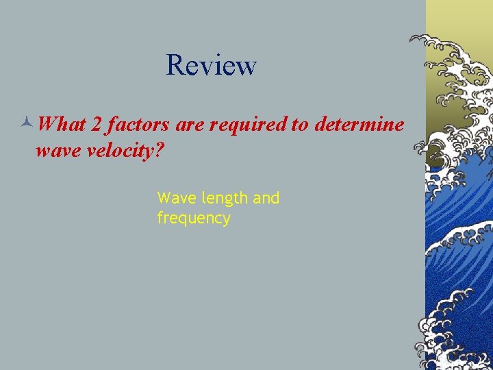 Review ©What 2 factors are required to determine wave velocity? Wave length and frequency