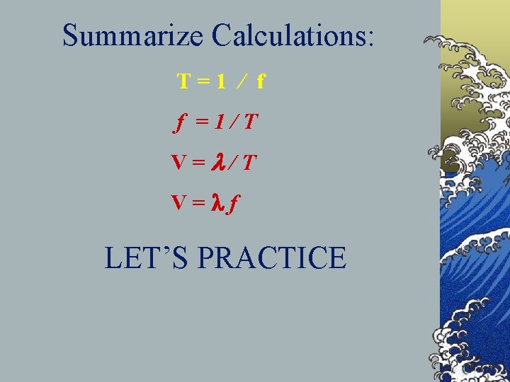 Summarize Calculations: T=1 / f f =1/T V=lf LET’S PRACTICE 