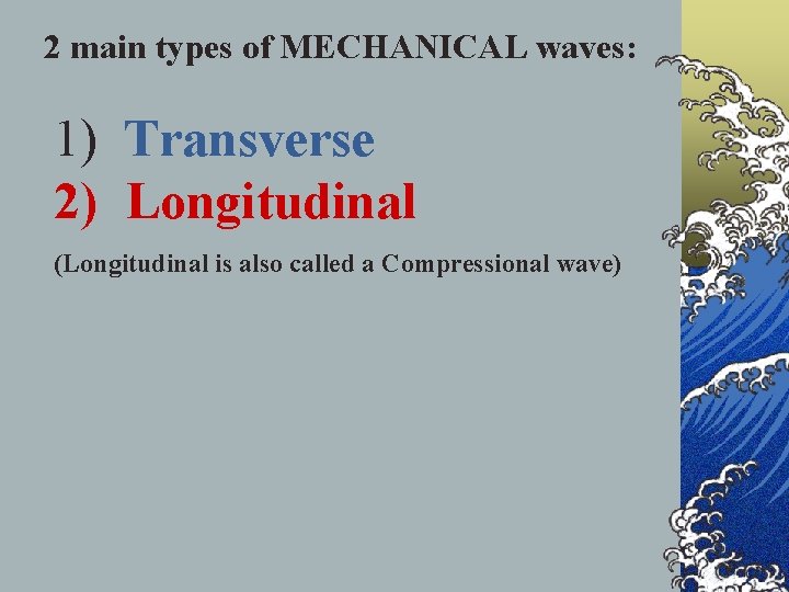 2 main types of MECHANICAL waves: 1) Transverse 2) Longitudinal (Longitudinal is also called