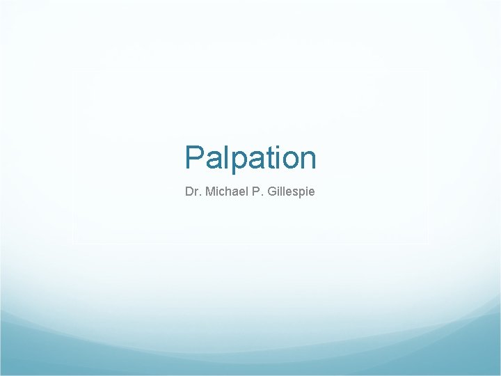 Palpation Dr. Michael P. Gillespie Palpation Dr. Michael P. Gillespie
