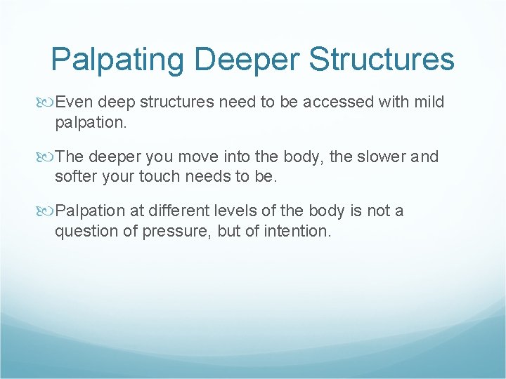 Palpating Deeper Structures Even deep structures need to be accessed with mild palpation. The