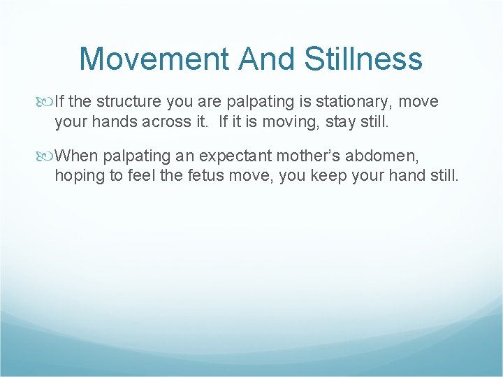 Movement And Stillness If the structure you are palpating is stationary, move your hands