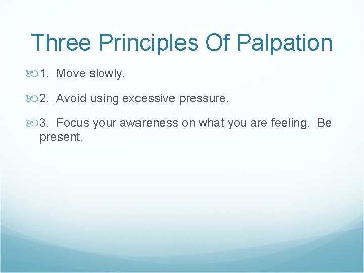 Three Principles Of Palpation 1. Move slowly. 2. Avoid using excessive pressure. 3. Focus