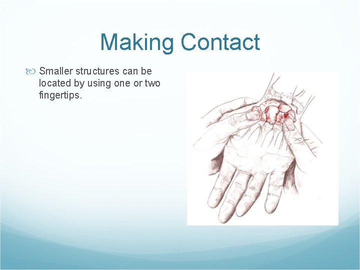 Making Contact Smaller structures can be located by using one or two fingertips. 