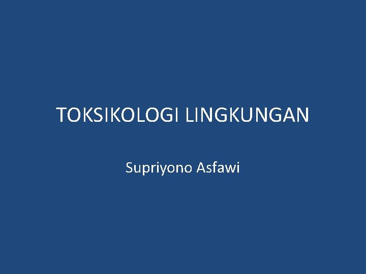 TOKSIKOLOGI LINGKUNGAN Supriyono Asfawi 