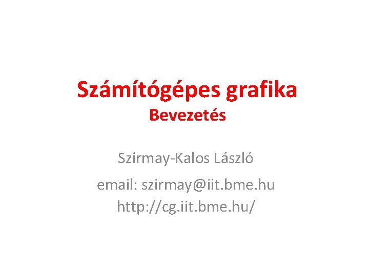 Számítógépes grafika Bevezetés Szirmay-Kalos László email: szirmay@iit. bme. hu http: //cg. iit. bme. hu/