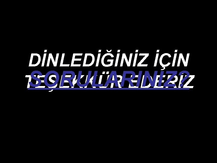 DİNLEDİĞİNİZ İÇİN SORULARINIZ? TEŞEKKÜR EDERİZ 