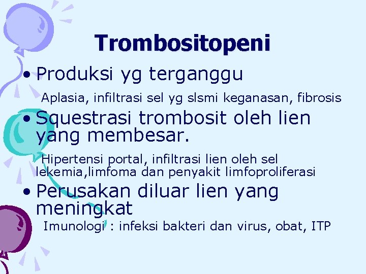 Trombositopeni • Produksi yg terganggu Aplasia, infiltrasi sel yg slsmi keganasan, fibrosis • Squestrasi