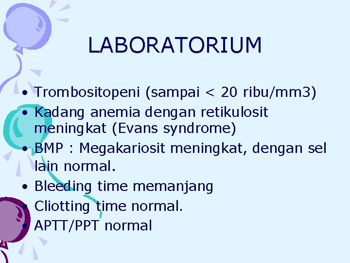 LABORATORIUM • Trombositopeni (sampai < 20 ribu/mm 3) • Kadang anemia dengan retikulosit meningkat