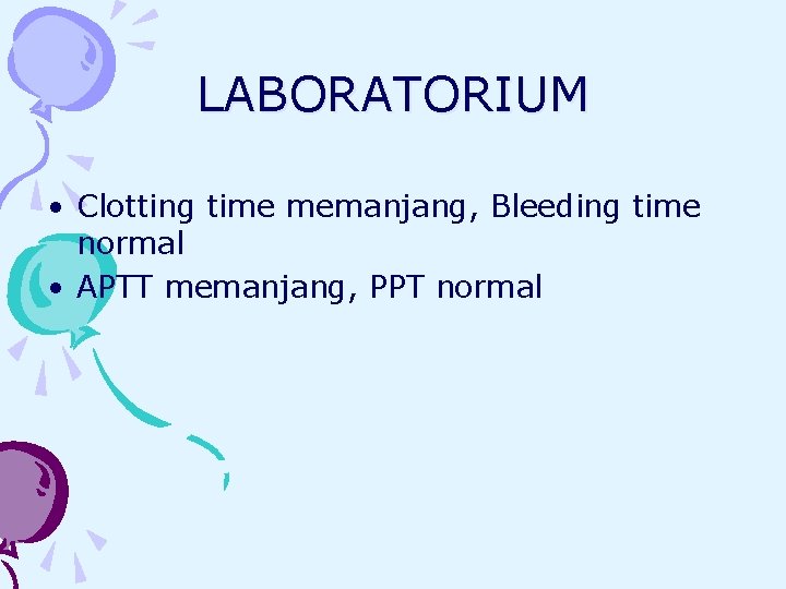 LABORATORIUM • Clotting time memanjang, Bleeding time normal • APTT memanjang, PPT normal 
