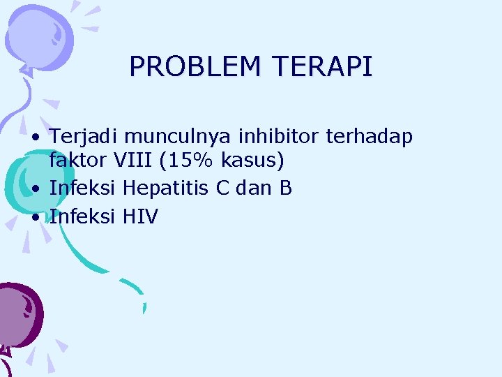 PROBLEM TERAPI • Terjadi munculnya inhibitor terhadap faktor VIII (15% kasus) • Infeksi Hepatitis