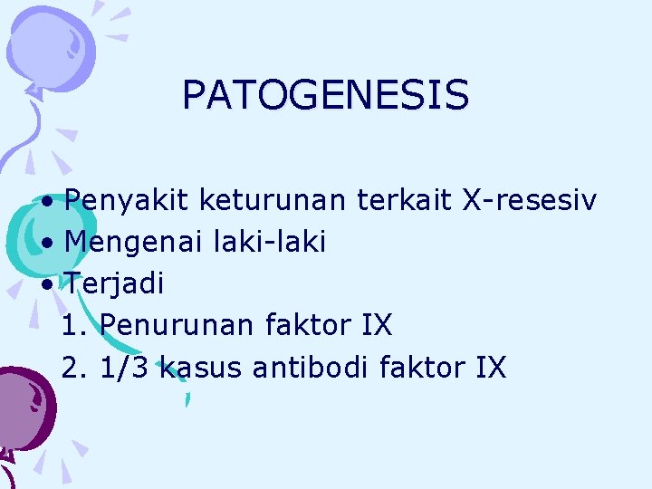 PATOGENESIS • Penyakit keturunan terkait X-resesiv • Mengenai laki-laki • Terjadi 1. Penurunan faktor