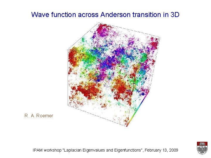 Wave function across Anderson transition in 3 D R. A. Roemer IPAM workshop “Laplacian