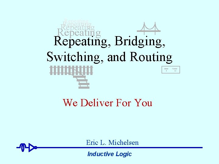 Repeating Repeating, Bridging, Switching, and Routing Home 0 We Deliver For You Eric L.