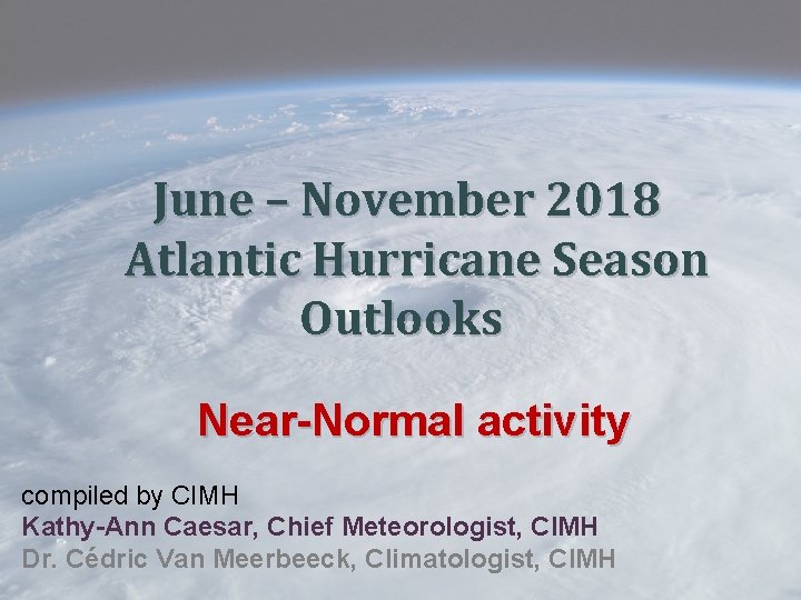 June – November 2018 Atlantic Hurricane Season Outlooks Near-Normal activity compiled by CIMH Kathy-Ann