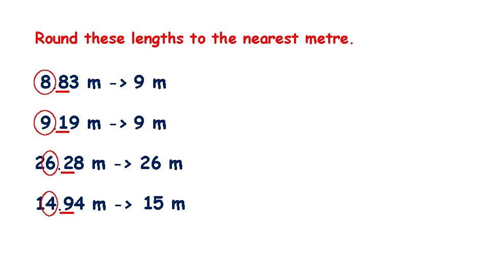 Round these lengths to the nearest metre. 8. 83 m -> 9 m 9.