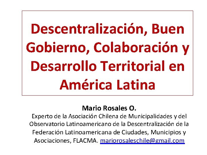 Descentralización, Buen Gobierno, Colaboración y Desarrollo Territorial en América Latina Mario Rosales O. Experto