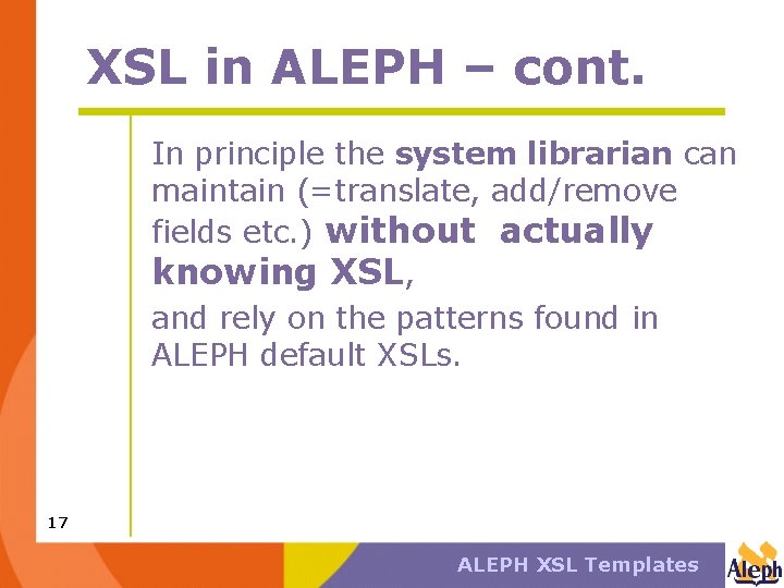 XSL in ALEPH – cont. In principle the system librarian can maintain (=translate, add/remove
