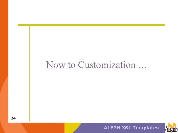 Now to Customization … 24 ALEPH XSL Templates 