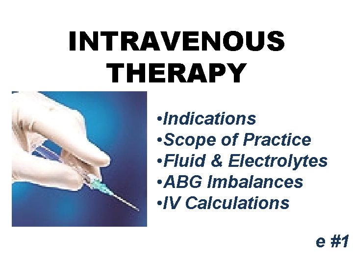 INTRAVENOUS THERAPY • Indications • Scope of Practice • Fluid & Electrolytes • ABG